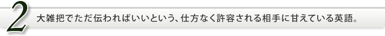 大雑把でただ伝わればいいという、仕方なく許容される相手に甘えている英語。