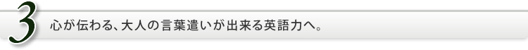 心が伝わる、大人の言葉遣いが出来る英語力へ。