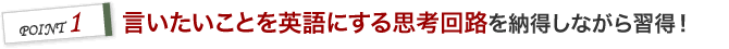 POINT 1 言いたいことを英語にする思考回路を納得しながら習得