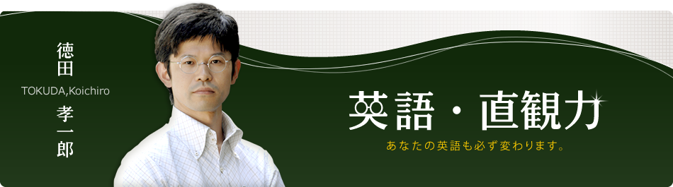 徳田 孝一郎　TOKUDA,Koichiro　英語・直観力　あなたの英語も必ず変わります。